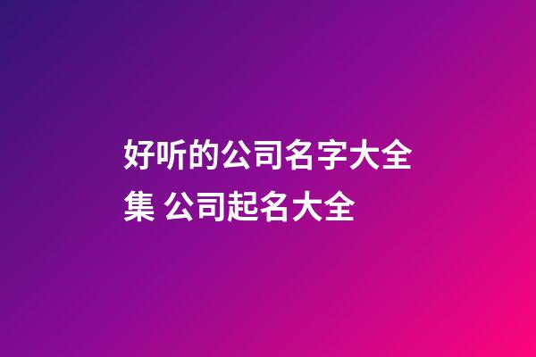 好听的公司名字大全集 公司起名大全-第1张-公司起名-玄机派